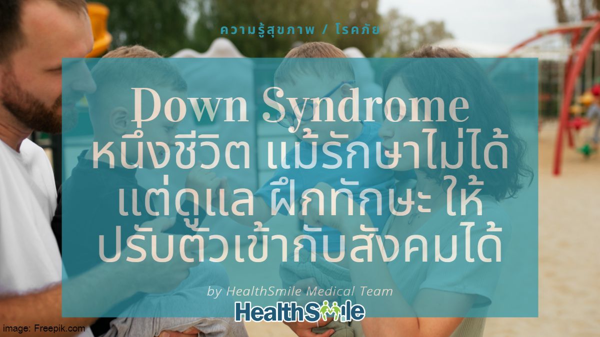 Down Syndrome หนึ่งชีวิต ที่แม้รักษาไม่ได้ แต่ดูแล ฝึกทักษะ ให้ปรับตัวเข้ากับสังคมได้