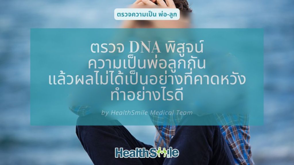 ถ้าตรวจ DNA พิสูจน์ความเป็นพ่อลูกกันแล้วผลไม่ได้เป็นอย่างที่คาดหวัง ทำอย่างไรดี